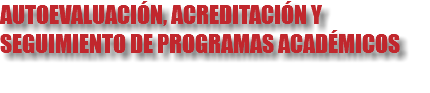 AUTOEVALUACIÓN, ACREDITACIÓN Y SEGUIMIENTO DE PROGRAMAS ACADÉMICOS 